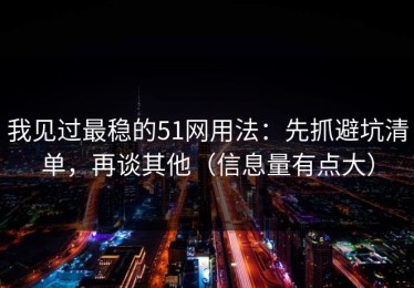 我见过最稳的51网用法：先抓避坑清单，再谈其他（信息量有点大）