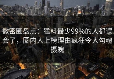 微密圈盘点：猛料最少99%的人都误会了，圈内人上榜理由疯狂令人勾魂摄魄