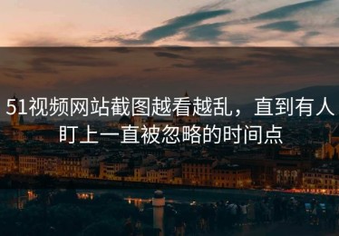 51视频网站截图越看越乱，直到有人盯上一直被忽略的时间点