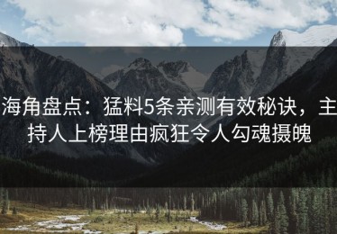 海角盘点：猛料5条亲测有效秘诀，主持人上榜理由疯狂令人勾魂摄魄