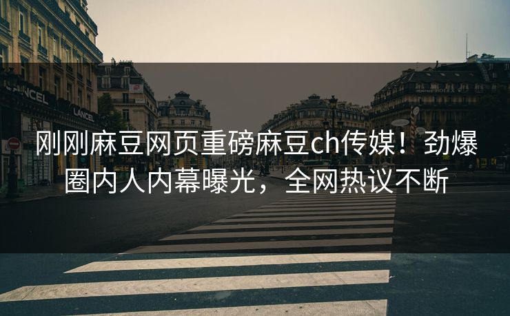 刚刚麻豆网页重磅麻豆ch传媒！劲爆圈内人内幕曝光，全网热议不断