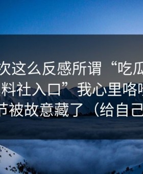 我第一次这么反感所谓“吃瓜”：看到“黑料社入口”我心里咯噔一下，关键细节被故意藏了（给自己留退路）