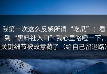 我第一次这么反感所谓“吃瓜”：看到“黑料社入口”我心里咯噔一下，关键细节被故意藏了（给自己留退路）