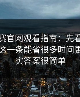 每日大赛官网观看指南：先看常见误区再看这一条能省很多时间更稳，其实答案很简单