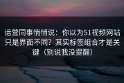 运营同事悄悄说：你以为51视频网站只是界面不同？其实标签组合才是关键（别说我没提醒）