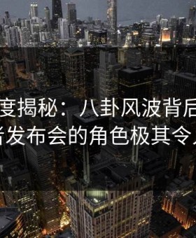 91网深度揭秘：八卦风波背后，网红在记者发布会的角色极其令人意外