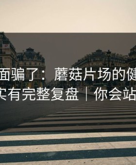 别被表面骗了：蘑菇片场的健身打卡其实有完整复盘｜你会站谁？