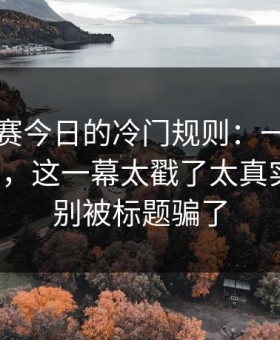 每日大赛今日的冷门规则：一波连招别踩雷，这一幕太戳了太真实更顺，别被标题骗了