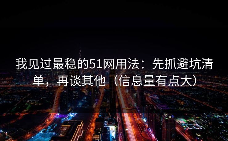 我见过最稳的51网用法：先抓避坑清单，再谈其他（信息量有点大）