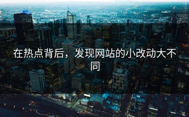 在热点背后，发现网站的小改动大不同